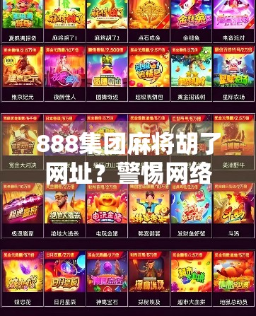 888集团麻将胡了网址？警惕网络赌博陷阱，别让快感变成深渊