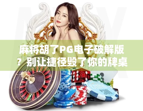 麻将胡了PG电子破解版?别让捷径毁了你的牌桌人生! 麻将胡了PG电子破解版?别让捷径毁了你的牌桌人生!