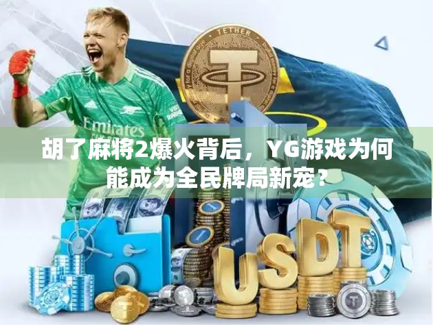 胡了麻将2爆火背后，YG游戏为何能成为全民牌局新宠？