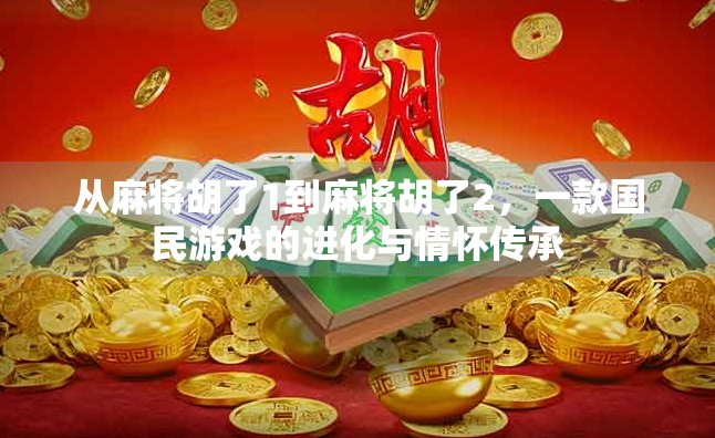 从麻将胡了1到麻将胡了2,一款国民游戏的进化与情怀传承 从麻将胡了1到麻将胡了2,一款国民游戏的进化与情怀传承