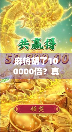 麻将胡了100000倍？真实案例揭秘背后的暴富神话与风险陷阱！