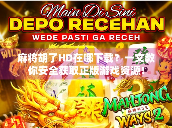 麻将胡了HD在哪下载？一文教你安全获取正版游戏资源！