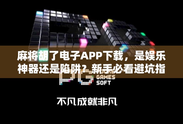 麻将胡了电子APP下载,是娱乐神器还是陷阱?新手必看避坑指南! 麻将胡了电子APP下载,是娱乐神器还是陷阱?新手必看避坑指南!