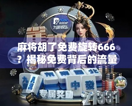 麻将胡了免费旋转666？揭秘免费背后的流量陷阱与人性博弈