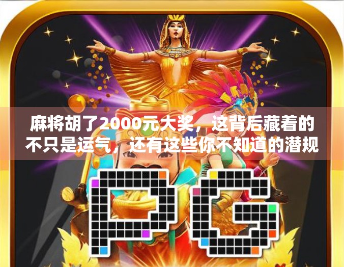麻将胡了2000元大奖，这背后藏着的不只是运气，还有这些你不知道的潜规则！