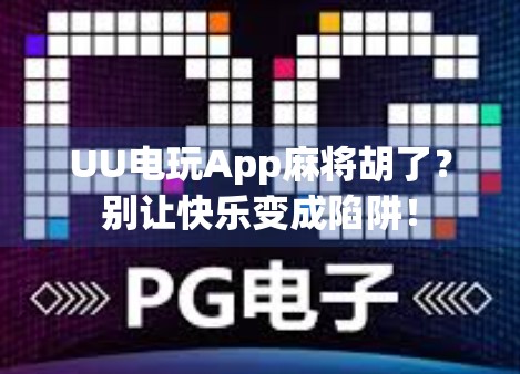 UU电玩App麻将胡了?别让快乐变成陷阱! UU电玩App麻将胡了?别让快乐变成陷阱!