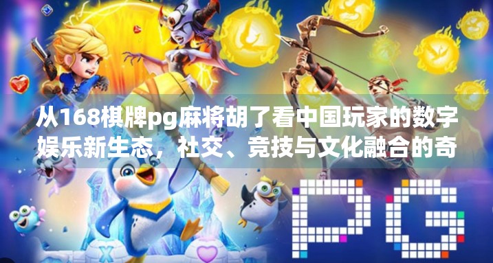 从168棋牌pg麻将胡了看中国玩家的数字娱乐新生态，社交、竞技与文化融合的奇妙共振