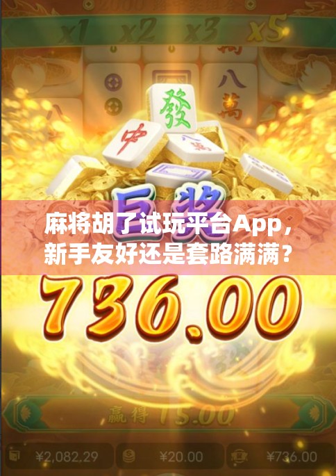 麻将胡了试玩平台App，新手友好还是套路满满？深度测评告诉你真相！