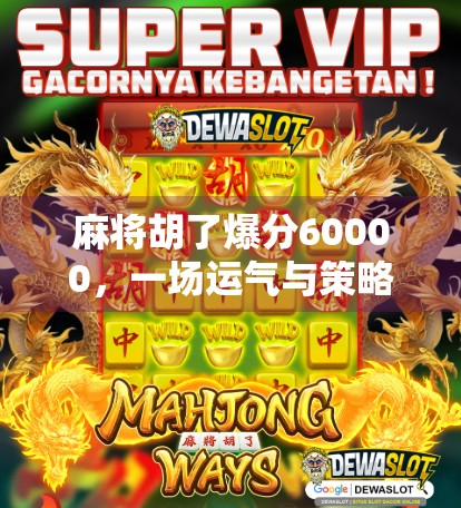 麻将胡了爆分60000,一场运气与策略的极限博弈,你真的懂吗? 麻将胡了爆分60000,一场运气与策略的极限博弈,你真的懂吗?