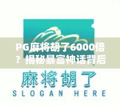 PG麻将胡了6000倍？揭秘暴富神话背后的真相与风险！