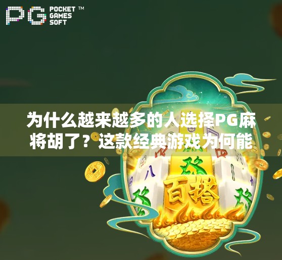 为什么越来越多的人选择PG麻将胡了？这款经典游戏为何能火遍全网？