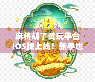 麻将胡了试玩平台iOS版上线！新手也能秒变牌神？实测后我惊呆了！