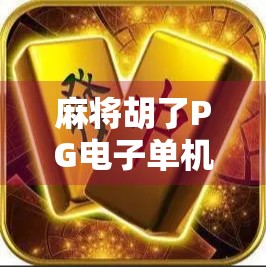 麻将胡了PG电子单机版，宅家娱乐新宠，打牌也能上头！