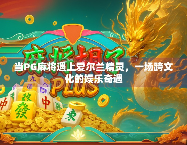 当PG麻将遇上爱尔兰精灵，一场跨文化的娱乐奇遇