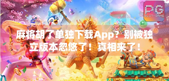 麻将胡了单独下载App？别被独立版本忽悠了！真相来了！