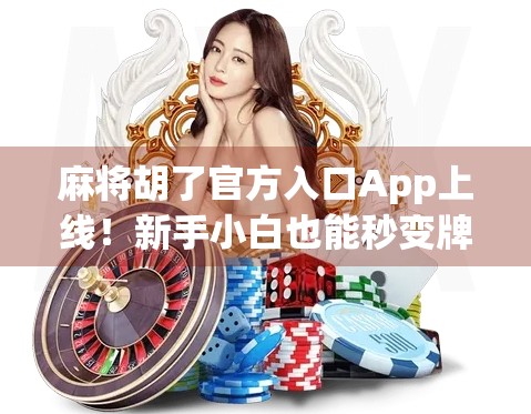 麻将胡了官方入口App上线！新手小白也能秒变牌桌高手？真相来了！