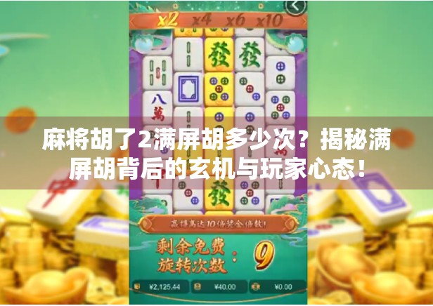 麻将胡了2满屏胡多少次？揭秘满屏胡背后的玄机与玩家心态！