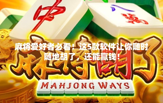 麻将爱好者必看!这5款软件让你随时随地胡了,还能赢钱! 麻将爱好者必看!这5款软件让你随时随地胡了,还能赢钱!