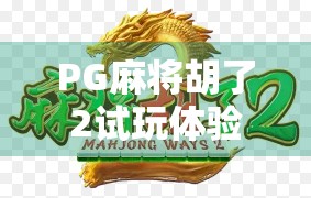 PG麻将胡了2试玩体验，沉浸式娱乐新标杆，还是套路满满的氪金陷阱？