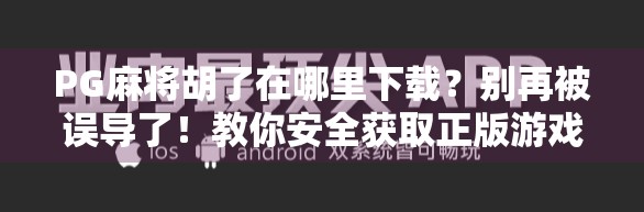 PG麻将胡了在哪里下载？别再被误导了！教你安全获取正版游戏的正确姿势！