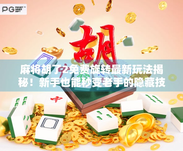 麻将胡了2免费旋转最新玩法揭秘！新手也能秒变老手的隐藏技巧全公开！