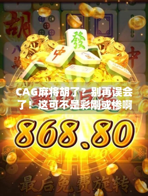 CAG麻将胡了?别再误会了!这可不是彩刚或惨啊,而是藏在麻将里的神秘暗号! CAG麻将胡了?别再误会了!这可不是彩刚或惨啊,而是藏在麻将里的神秘暗号!