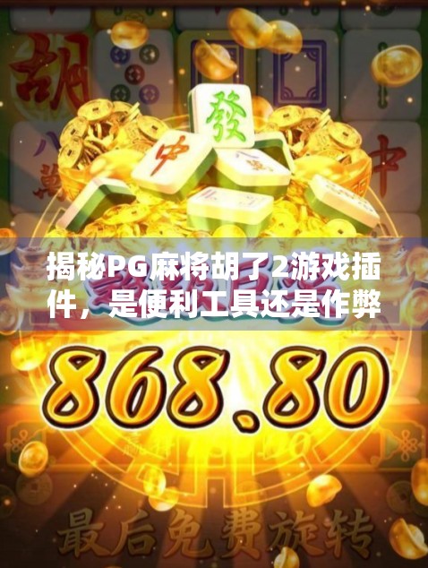 揭秘PG麻将胡了2游戏插件，是便利工具还是作弊陷阱？