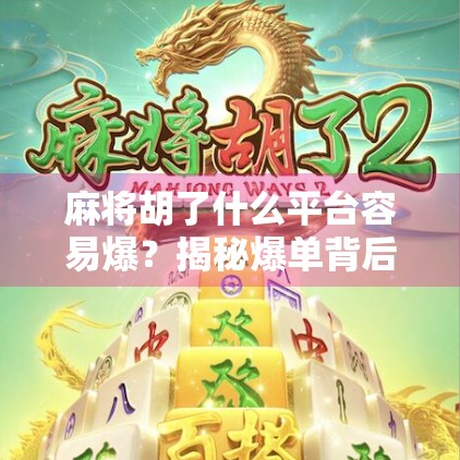 麻将胡了什么平台容易爆？揭秘爆单背后的流量密码！