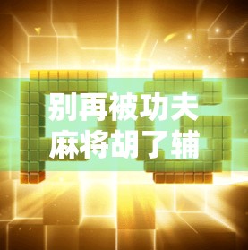 别再被功夫麻将胡了辅助器骗了！这些外挂神器正在毁掉你的游戏体验！