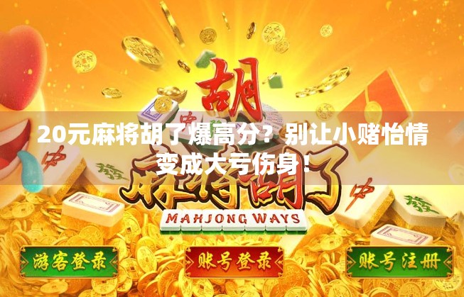 20元麻将胡了爆高分？别让小赌怡情变成大亏伤身！