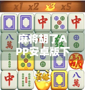 麻将胡了APP安卓版下载全攻略，轻松上手、畅玩无阻，新手也能秒变老手！