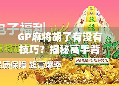 GP麻将胡了有没有技巧?揭秘高手背后的隐藏玩法与实战心法! GP麻将胡了有没有技巧?揭秘高手背后的隐藏玩法与实战心法!