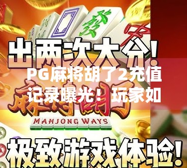 PG麻将胡了2充值记录曝光！玩家如何维权？背后隐藏的数字陷阱你中招了吗？