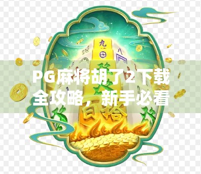 PG麻将胡了2下载全攻略，新手必看，轻松上手不踩坑！