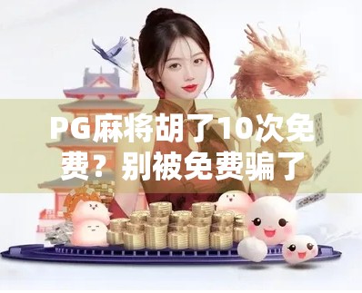 PG麻将胡了10次免费?别被免费骗了!揭秘背后的真实套路与防坑指南 PG麻将胡了10次免费?别被免费骗了!揭秘背后的真实套路与防坑指南