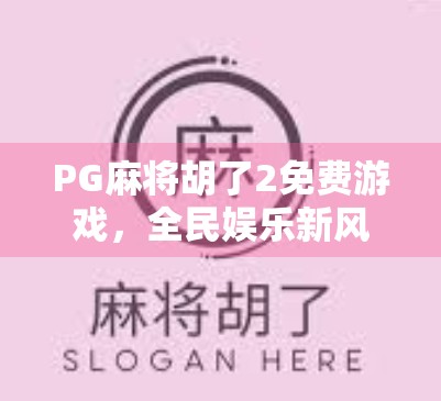 PG麻将胡了2免费游戏，全民娱乐新风口，为何它能火遍社交圈？
