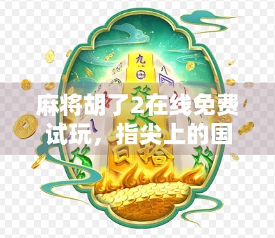 麻将胡了2在线免费试玩，指尖上的国粹乐趣，新手也能秒变高手！