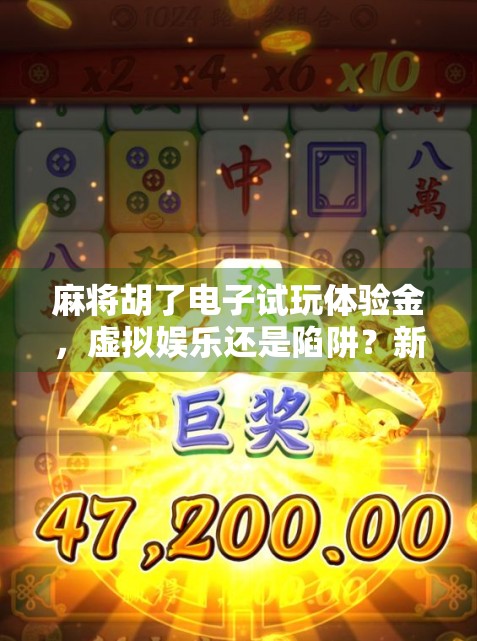 麻将胡了电子试玩体验金，虚拟娱乐还是陷阱？新手必看避坑指南！