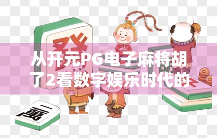 从开元PG电子麻将胡了2看数字娱乐时代的文化变迁与用户心理博弈