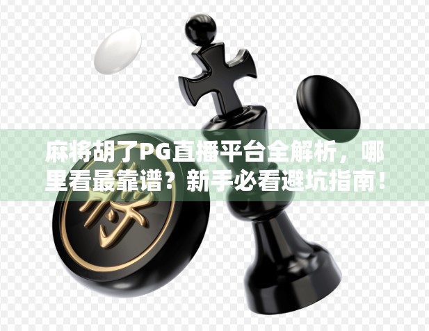 麻将胡了PG直播平台全解析，哪里看最靠谱？新手必看避坑指南！