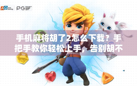手机麻将胡了2怎么下载？手把手教你轻松上手，告别胡不了的烦恼！
