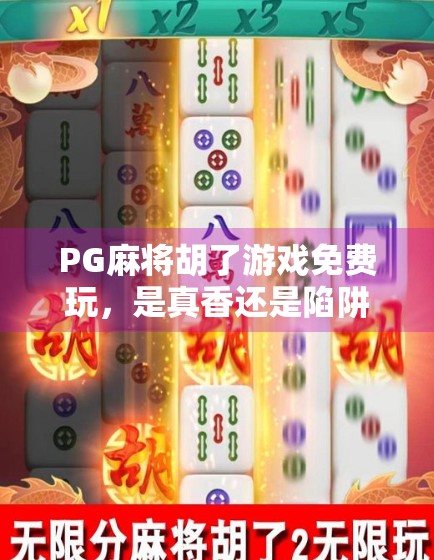 PG麻将胡了游戏免费玩，是真香还是陷阱？揭秘背后的游戏逻辑与玩家真相