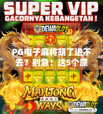 PG电子麻将胡了进不去？别急！这5个原因+解决方案全告诉你！