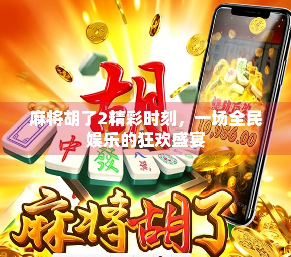 麻将胡了2精彩时刻,一场全民娱乐的狂欢盛宴 麻将胡了2精彩时刻,一场全民娱乐的狂欢盛宴