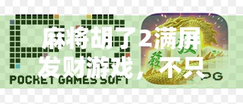 麻将胡了2满屏发财游戏，不只是娱乐，更是年轻人的数字财富梦