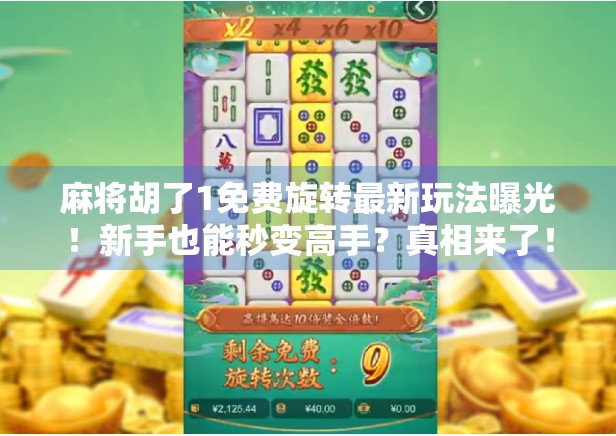 麻将胡了1免费旋转最新玩法曝光！新手也能秒变高手？真相来了！