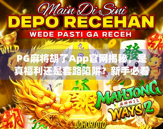 PG麻将胡了App官网揭秘，是真福利还是套路陷阱？新手必看避坑指南！