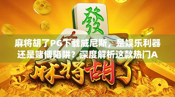 麻将胡了PG下载威尼斯，是娱乐利器还是赌博陷阱？深度解析这款热门App的真相