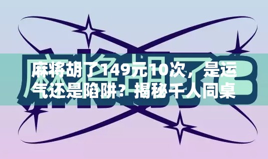 麻将胡了149元10次,是运气还是陷阱?揭秘千人同桌背后的数字游戏 麻将胡了149元10次,是运气还是陷阱?揭秘千人同桌背后的数字游戏