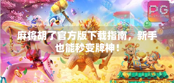 麻将胡了官方版下载指南，新手也能秒变牌神！